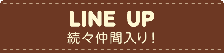 LINE UP　続々仲間入り！